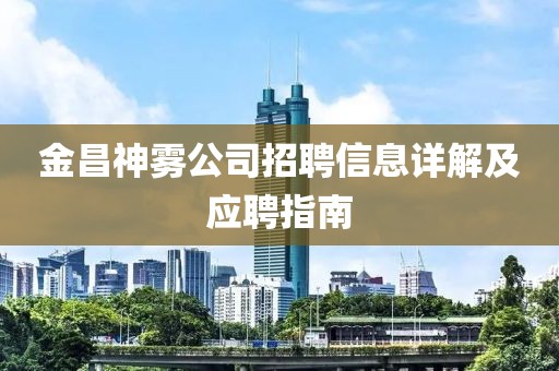 金昌神雾公司招聘信息详解及应聘指南