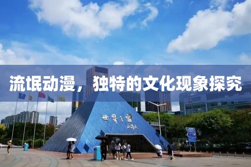 流氓动漫，独特的文化现象探究
