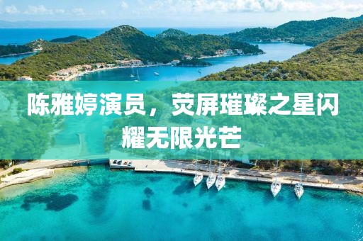 陈雅婷演员，荧屏璀璨之星闪耀无限光芒