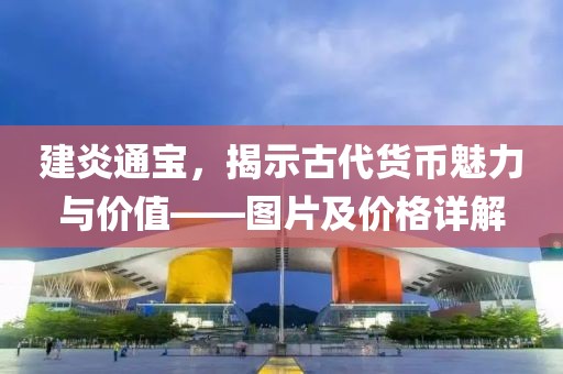 建炎通宝，揭示古代货币魅力与价值——图片及价格详解
