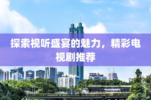 探索视听盛宴的魅力，精彩电视剧推荐