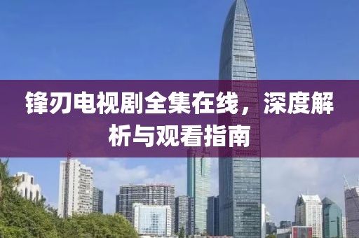 锋刃电视剧全集在线，深度解析与观看指南