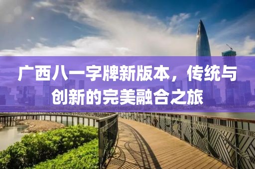 广西八一字牌新版本，传统与创新的完美融合之旅