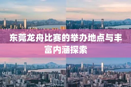 东莞龙舟比赛的举办地点与丰富内涵探索
