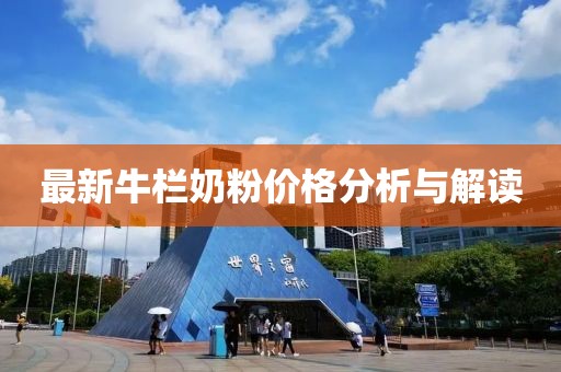 最新牛栏奶粉价格分析与解读