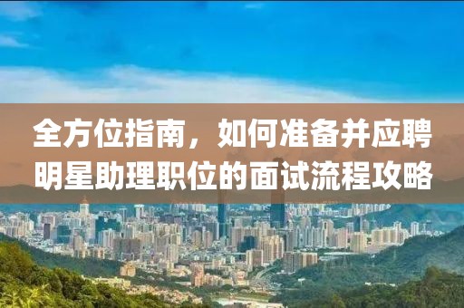 全方位指南，如何准备并应聘明星助理职位的面试流程攻略