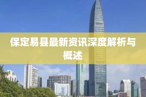 保定易县最新资讯深度解析与概述