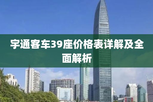 宇通客车39座价格表详解及全面解析