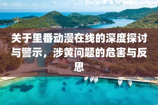 关于里番动漫在线的深度探讨与警示，涉黄问题的危害与反思