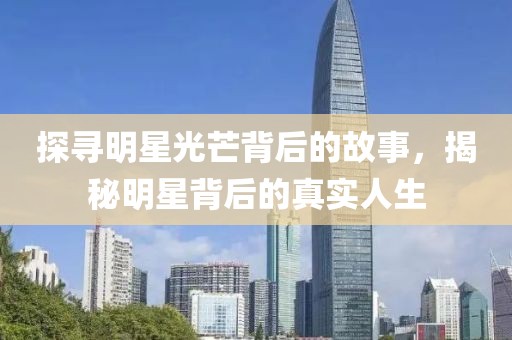 探寻明星光芒背后的故事，揭秘明星背后的真实人生