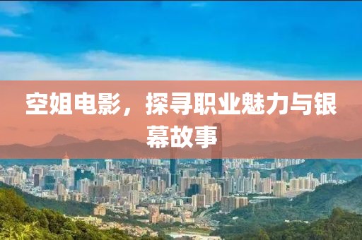 空姐电影，探寻职业魅力与银幕故事