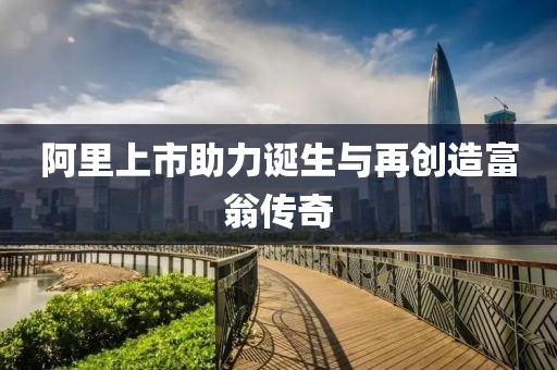 阿里上市助力诞生与再创造富翁传奇