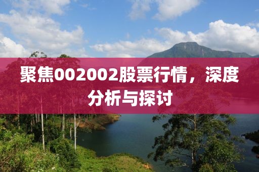 聚焦002002股票行情，深度分析与探讨