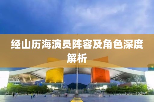 经山历海演员阵容及角色深度解析