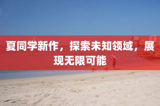 夏同学新作，探索未知领域，展现无限可能