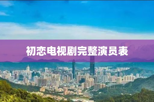 初恋电视剧完整演员表