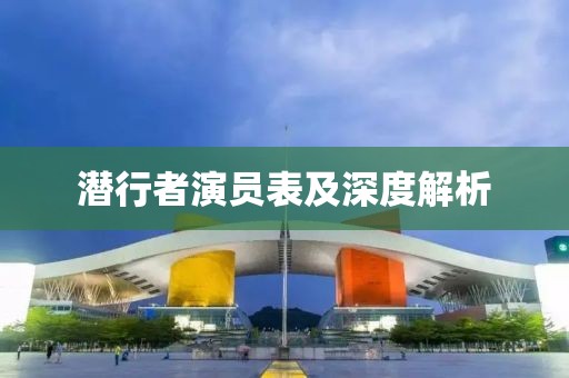 潜行者演员表及深度解析