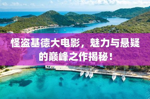 怪盗基德大电影，魅力与悬疑的巅峰之作揭秘！
