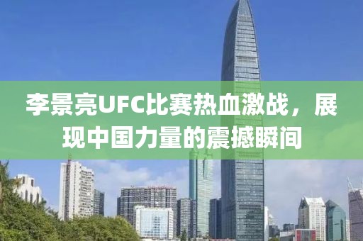 李景亮UFC比赛热血激战，展现中国力量的震撼瞬间