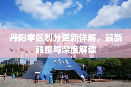 丹阳学区划分更新详解，最新调整与深度解读