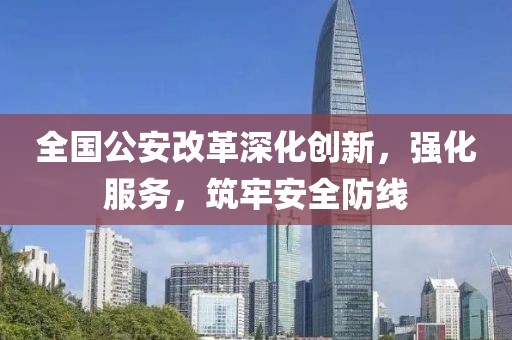全国公安改革深化创新，强化服务，筑牢安全防线