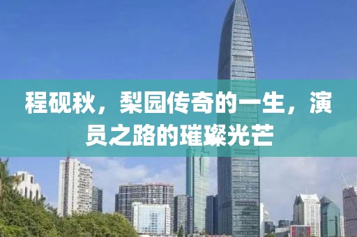 程砚秋，梨园传奇的一生，演员之路的璀璨光芒