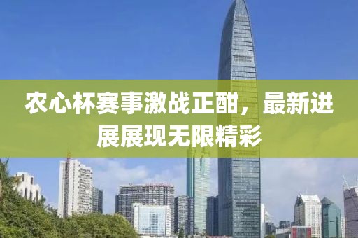 农心杯赛事激战正酣，最新进展展现无限精彩