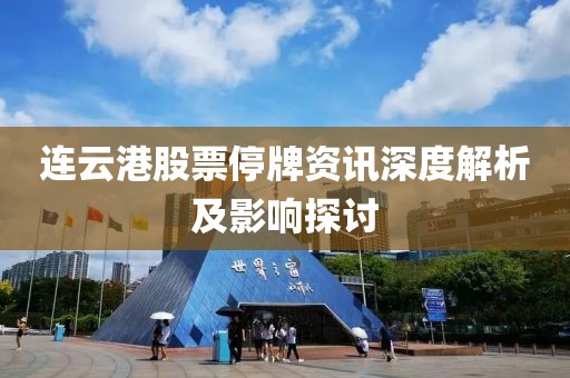 连云港股票停牌资讯深度解析及影响探讨