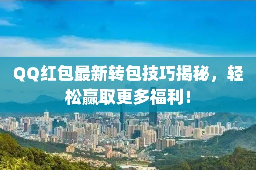 QQ红包最新转包技巧揭秘，轻松赢取更多福利！