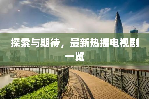 探索与期待，最新热播电视剧一览