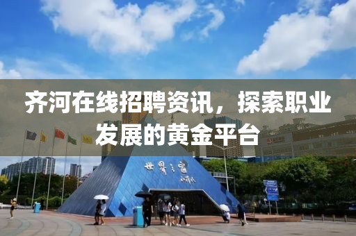 齐河在线招聘资讯，探索职业发展的黄金平台