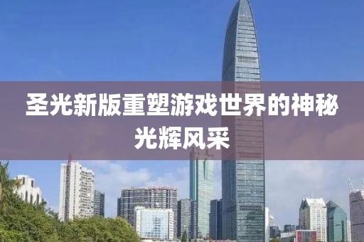 圣光新版重塑游戏世界的神秘光辉风采