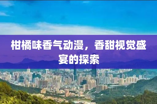 柑橘味香气动漫，香甜视觉盛宴的探索