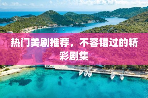 热门美剧推荐，不容错过的精彩剧集