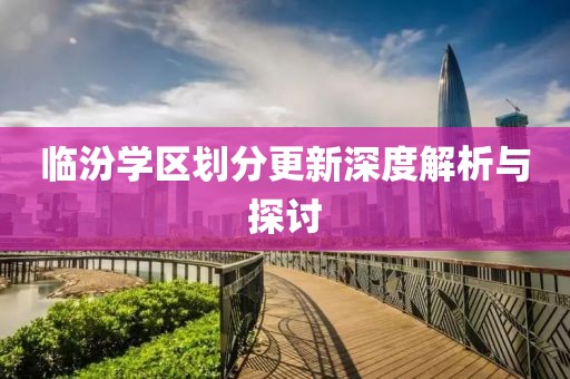 临汾学区划分更新深度解析与探讨