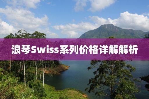 浪琴Swiss系列价格详解解析
