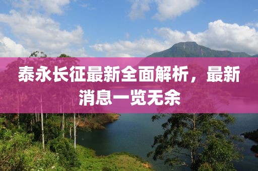 泰永长征最新全面解析，最新消息一览无余