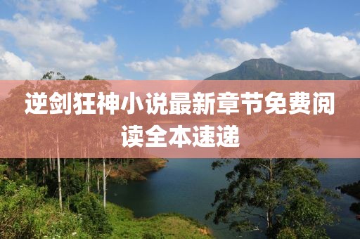 逆剑狂神小说最新章节免费阅读全本速递