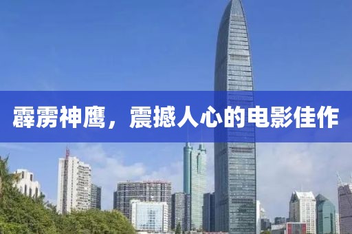 霹雳神鹰，震撼人心的电影佳作