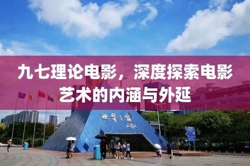 九七理论电影，深度探索电影艺术的内涵与外延
