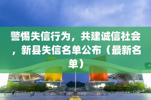 警惕失信行为，共建诚信社会，新县失信名单公布（最新名单）