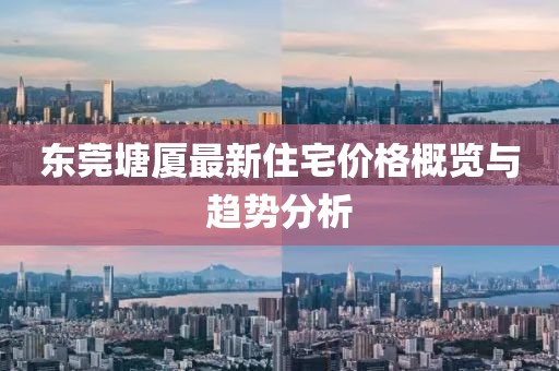 东莞塘厦最新住宅价格概览与趋势分析