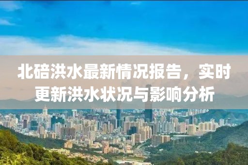 北碚洪水最新情况报告，实时更新洪水状况与影响分析