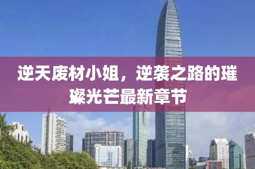 逆天废材小姐，逆袭之路的璀璨光芒最新章节