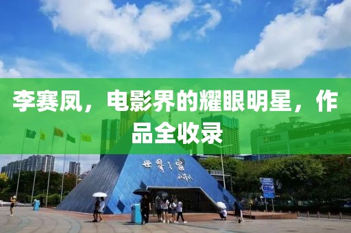 李赛凤，电影界的耀眼明星，作品全收录