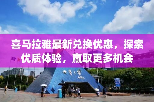 喜马拉雅最新兑换优惠，探索优质体验，赢取更多机会