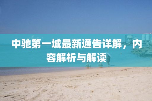中驰第一城最新通告详解，内容解析与解读