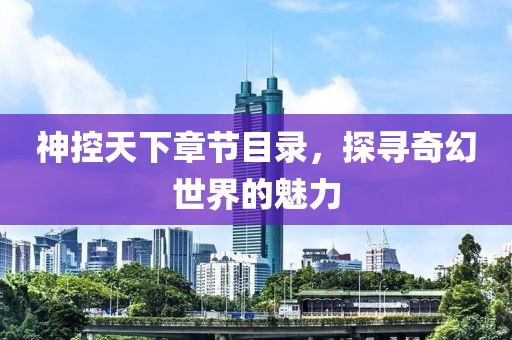 神控天下章节目录，探寻奇幻世界的魅力