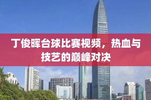 丁俊晖台球比赛视频，热血与技艺的巅峰对决