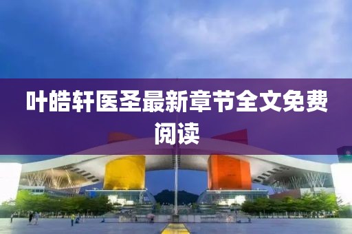 叶皓轩医圣最新章节全文免费阅读